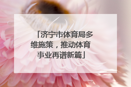 济宁市体育局多维施策，推动体育事业再谱新篇