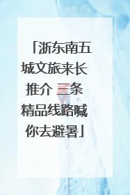 浙东南五城文旅来长推介 三条精品线路喊你去避暑