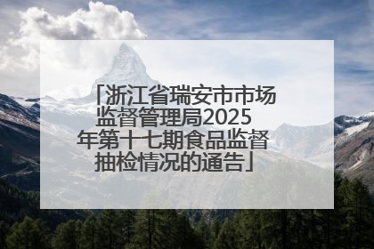 浙江省瑞安市市场监督管理局2025年第十七期食品监督抽检情况的通告