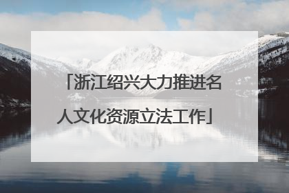 浙江绍兴大力推进名人文化资源立法工作