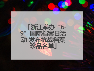 浙江举办“6·9”国际档案日活动 发布抗战档案珍品名单