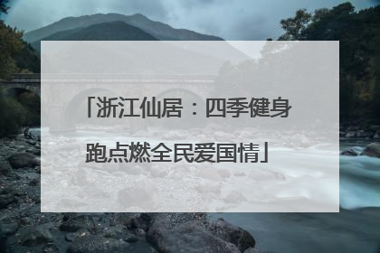 浙江仙居：四季健身跑点燃全民爱国情
