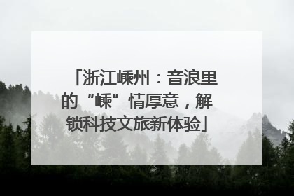浙江嵊州：音浪里的“嵊”情厚意，解锁科技文旅新体验