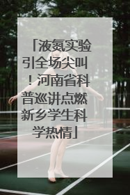 液氮实验引全场尖叫！河南省科普巡讲点燃新乡学生科学热情