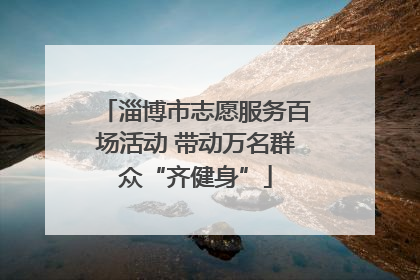 淄博市志愿服务百场活动 带动万名群众“齐健身”