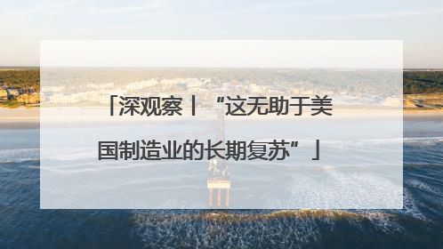 深观察丨“这无助于美国制造业的长期复苏”