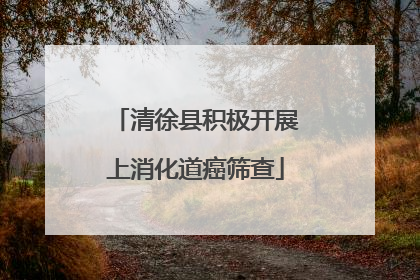 清徐县积极开展上消化道癌筛查