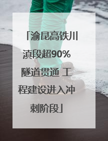 渝昆高铁川滇段超90%隧道贯通 工程建设进入冲刺阶段