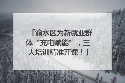 渝水区为新就业群体“充电赋能”，三大培训精准开课！