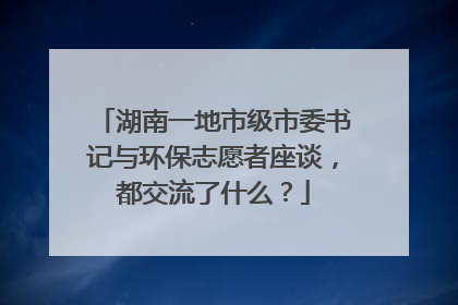 湖南一地市级市委书记与环保志愿者座谈，都交流了什么？