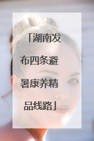 湖南发布四条避暑康养精品线路