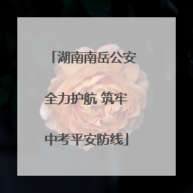 湖南南岳公安全力护航 筑牢中考平安防线