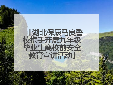 湖北保康马良警校携手开展九年级毕业生离校前安全教育宣讲活动