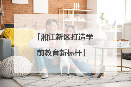 湘江新区打造学前教育新标杆