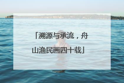溯源与承流，舟山渔民画四十载