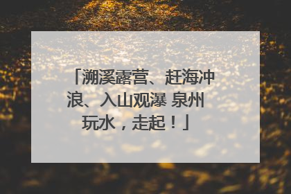溯溪露营、赶海冲浪、入山观瀑 泉州玩水，走起！