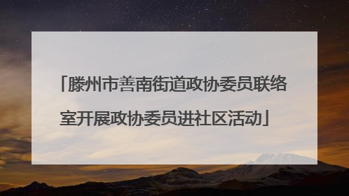 滕州市善南街道政协委员联络室开展政协委员进社区活动