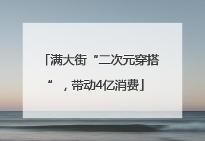 满大街“二次元穿搭”，带动4亿消费