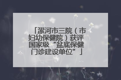 漯河市三院（市妇幼保健院）获评国家级“盆底保健门诊建设单位”