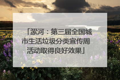 漯河：第三届全国城市生活垃圾分类宣传周活动取得良好效果