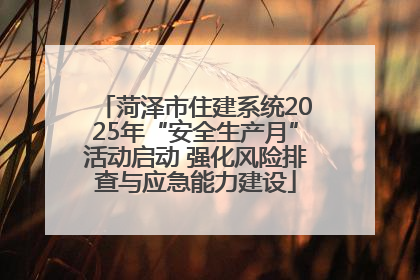 菏泽市住建系统2025年“安全生产月”活动启动 强化风险排查与应急能力建设