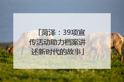 菏泽：39项宣传活动助力档案讲述新时代的故事