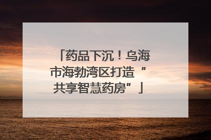药品下沉！乌海市海勃湾区打造“共享智慧药房”