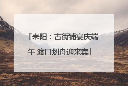 耒阳：古街铺宴庆端午 渡口划舟迎来宾