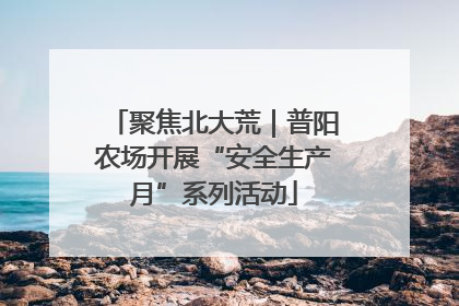 聚焦北大荒｜普阳农场开展“安全生产月”系列活动