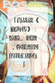 肖战谈《藏海传》：惊险、刺激，你能想到的我们都有
