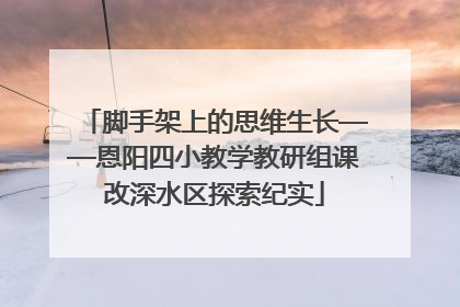 脚手架上的思维生长——恩阳四小教学教研组课改深水区探索纪实