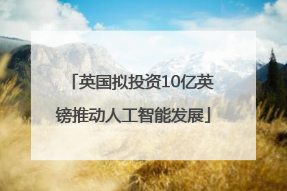 英国拟投资10亿英镑推动人工智能发展