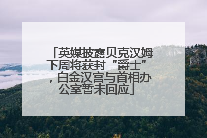 英媒披露贝克汉姆下周将获封“爵士”，白金汉宫与首相办公室暂未回应