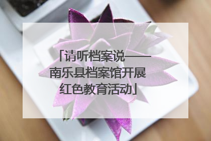 请听档案说——南乐县档案馆开展红色教育活动