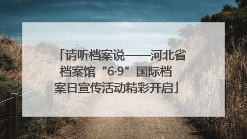 请听档案说——河北省档案馆“6·9”国际档案日宣传活动精彩开启