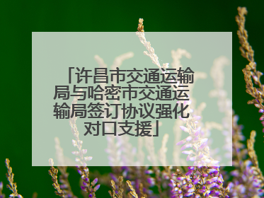 许昌市交通运输局与哈密市交通运输局签订协议强化对口支援