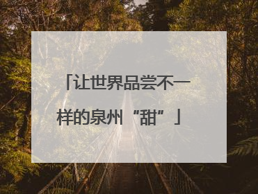 让世界品尝不一样的泉州“甜”