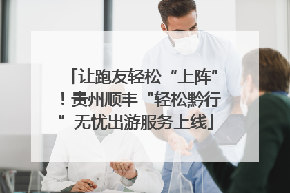 让跑友轻松“上阵”！贵州顺丰“轻松黔行”无忧出游服务上线