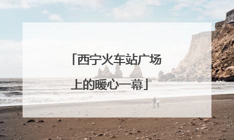 西宁火车站广场上的暖心一幕