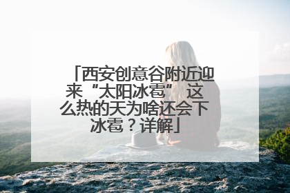 西安创意谷附近迎来“太阳冰雹” 这么热的天为啥还会下冰雹？详解