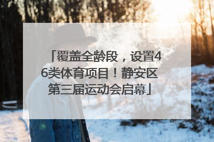 覆盖全龄段，设置46类体育项目！静安区第三届运动会启幕