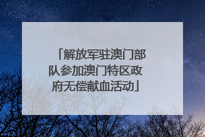解放军驻澳门部队参加澳门特区政府无偿献血活动
