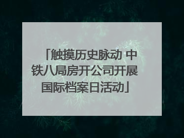 触摸历史脉动 中铁八局房开公司开展国际档案日活动