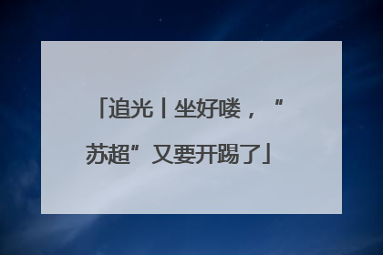 追光丨坐好喽，“苏超”又要开踢了
