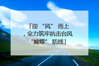 迎 “风” 而上，全力筑牢抗击台风 “蝴蝶” 防线