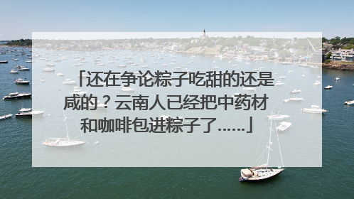 还在争论粽子吃甜的还是咸的？云南人已经把中药材和咖啡包进粽子了……