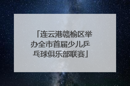 连云港赣榆区举办全市首届少儿乒乓球俱乐部联赛