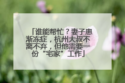 谁能帮忙？妻子患渐冻症，杭州大叔不离不弃，但他需要一份“宅家”工作