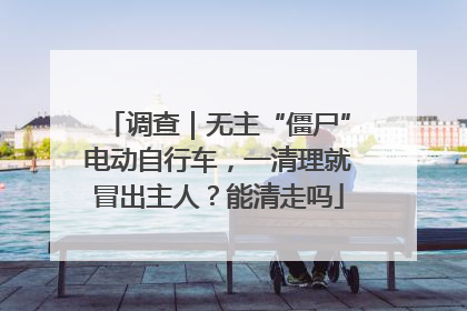调查｜无主“僵尸”电动自行车，一清理就冒出主人？能清走吗