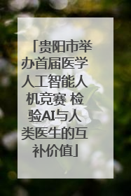 贵阳市举办首届医学人工智能人机竞赛 检验AI与人类医生的互补价值
